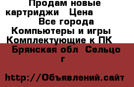 Продам новые картриджи › Цена ­ 2 300 - Все города Компьютеры и игры » Комплектующие к ПК   . Брянская обл.,Сельцо г.